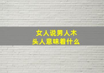 女人说男人木头人意味着什么