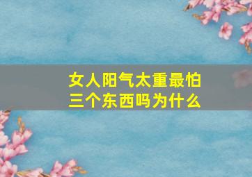 女人阳气太重最怕三个东西吗为什么