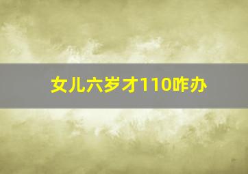 女儿六岁才110咋办