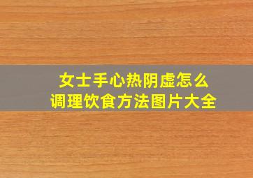 女士手心热阴虚怎么调理饮食方法图片大全