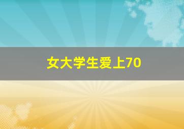 女大学生爱上70