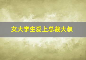 女大学生爱上总裁大叔