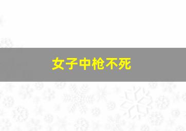 女子中枪不死