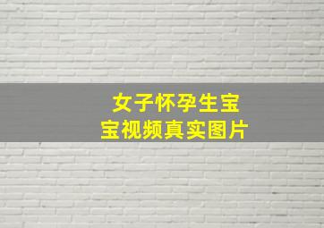 女子怀孕生宝宝视频真实图片