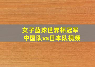 女子蓝球世界杯冠军中国队vs日本队视频