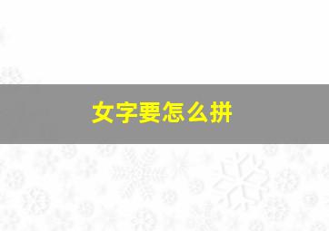 女字要怎么拼