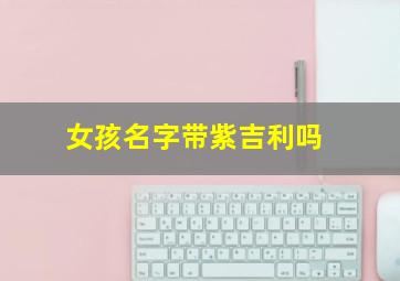 女孩名字带紫吉利吗