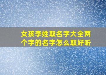 女孩李姓取名字大全两个字的名字怎么取好听