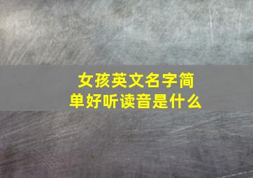 女孩英文名字简单好听读音是什么