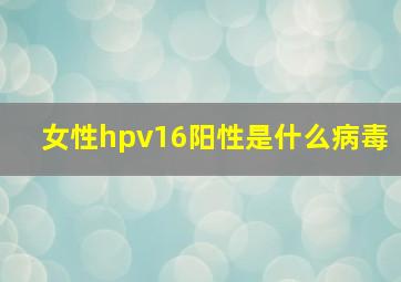 女性hpv16阳性是什么病毒