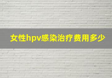 女性hpv感染治疗费用多少