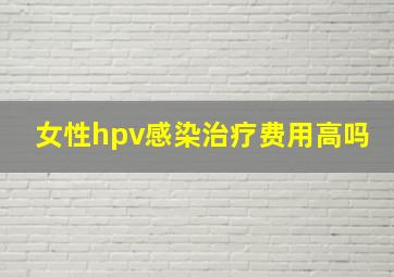 女性hpv感染治疗费用高吗