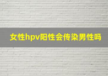 女性hpv阳性会传染男性吗