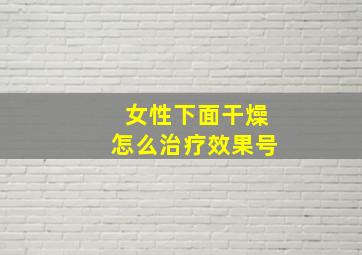 女性下面干燥怎么治疗效果号