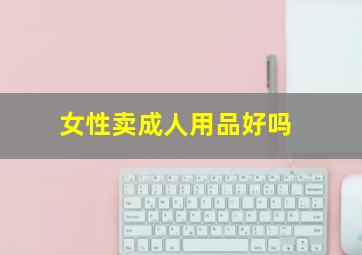 女性卖成人用品好吗