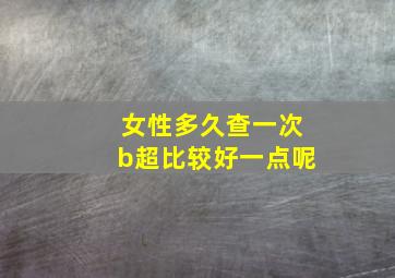 女性多久查一次b超比较好一点呢