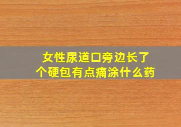 女性尿道口旁边长了个硬包有点痛涂什么药