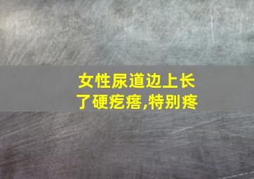 女性尿道边上长了硬疙瘩,特别疼