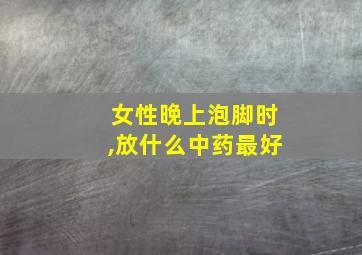 女性晚上泡脚时,放什么中药最好