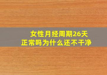 女性月经周期26天正常吗为什么还不干净