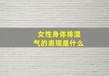 女性身体排湿气的表现是什么