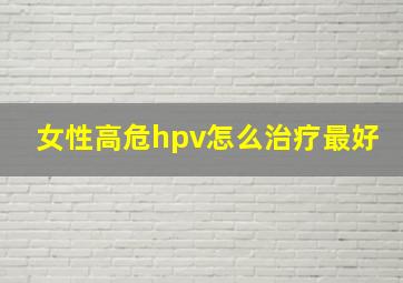 女性高危hpv怎么治疗最好