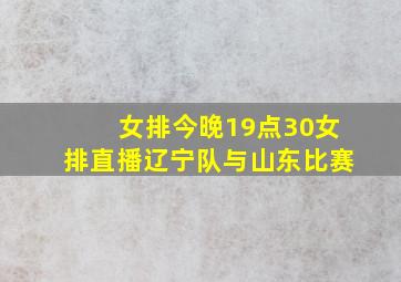 女排今晚19点30女排直播辽宁队与山东比赛