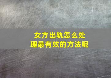 女方出轨怎么处理最有效的方法呢