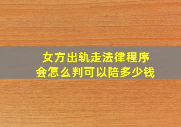 女方出轨走法律程序会怎么判可以陪多少钱