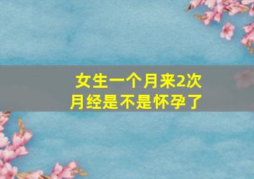 女生一个月来2次月经是不是怀孕了