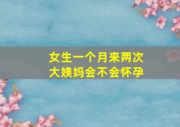 女生一个月来两次大姨妈会不会怀孕