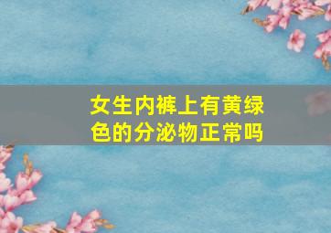 女生内裤上有黄绿色的分泌物正常吗