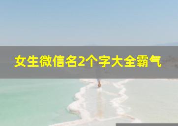 女生微信名2个字大全霸气