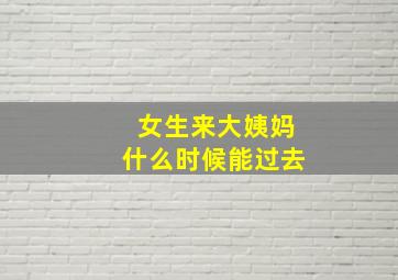 女生来大姨妈什么时候能过去