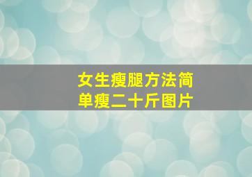 女生瘦腿方法简单瘦二十斤图片