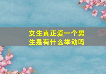 女生真正爱一个男生是有什么举动吗