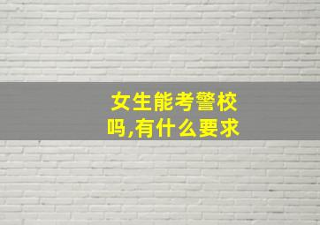 女生能考警校吗,有什么要求