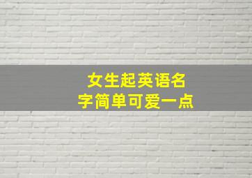 女生起英语名字简单可爱一点