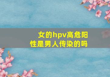 女的hpv高危阳性是男人传染的吗