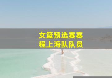 女篮预选赛赛程上海队队员