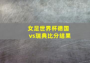 女足世界杯德国vs瑞典比分结果