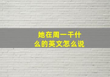 她在周一干什么的英文怎么说