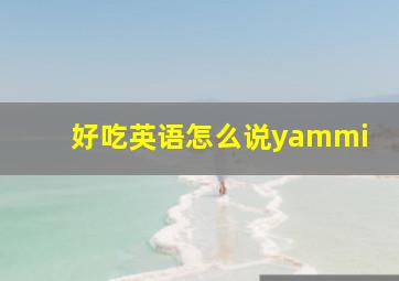 好吃英语怎么说yammi