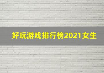 好玩游戏排行榜2021女生