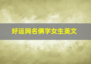 好运网名俩字女生英文