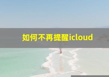 如何不再提醒icloud