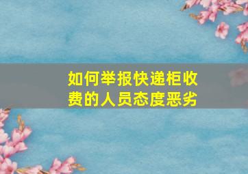 如何举报快递柜收费的人员态度恶劣