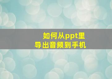 如何从ppt里导出音频到手机