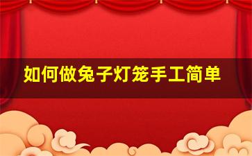 如何做兔子灯笼手工简单