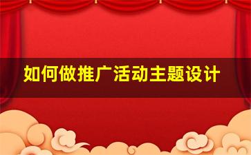 如何做推广活动主题设计